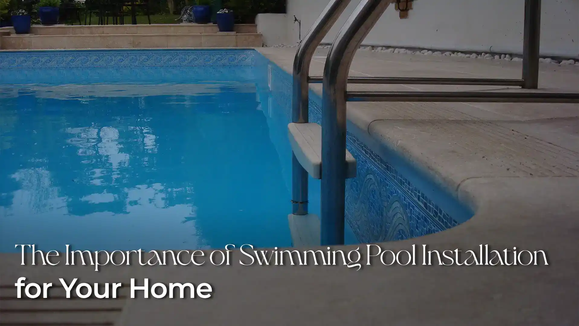 The Importance of Swimming Pool Installation for Your Home