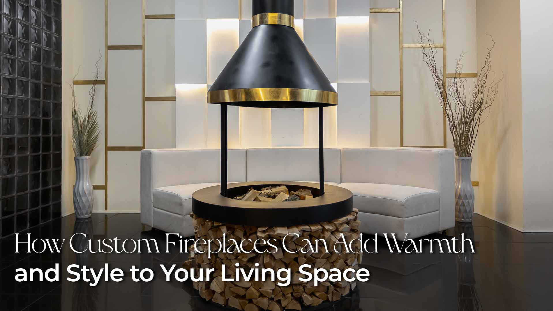 How Custom Fireplaces Can Add Warmth and Style to Your Living Space